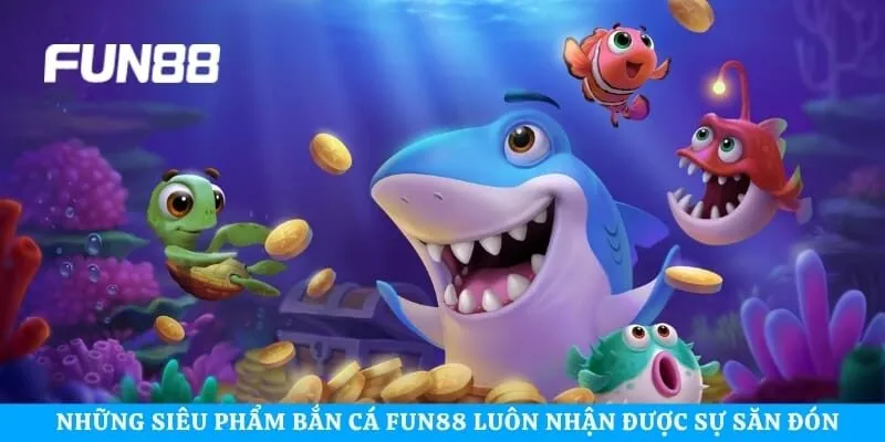 Những siêu phẩm bắn cá Fun88 luôn nhận được sự săn đón nhiệt tình 